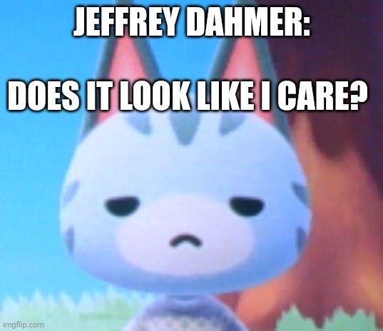 Does it look like I care? - Lolly ACNH | JEFFREY DAHMER: DOES IT LOOK LIKE I CARE? | image tagged in does it look like i care - lolly acnh | made w/ Imgflip meme maker