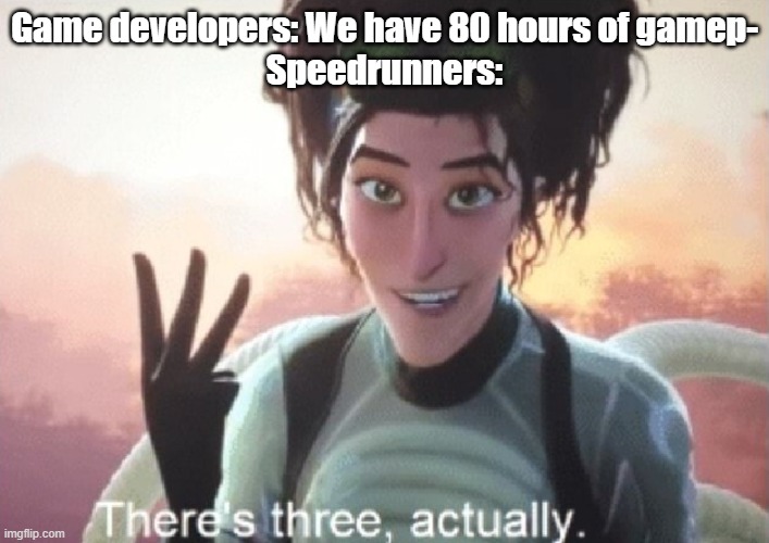 Speedrunners can beat any game in like 2 mins | Game developers: We have 80 hours of gamep-

Speedrunners: | image tagged in there's three actually | made w/ Imgflip meme maker