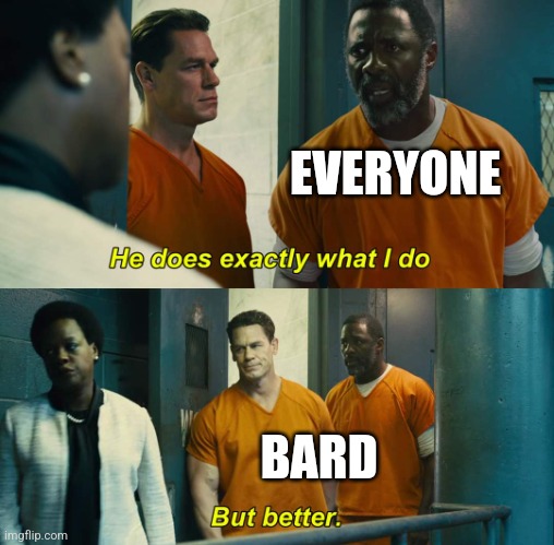 "He does exactly what I do" "but better" | EVERYONE; BARD | image tagged in he does exactly what i do but better | made w/ Imgflip meme maker