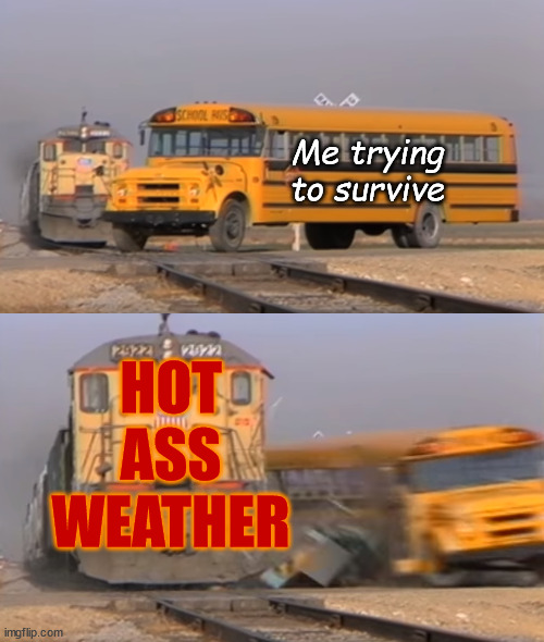 It's hotter than Satan's armpit up in this joint | Me trying to survive; HOT ASS WEATHER | image tagged in a train hitting a school bus,it's not hot,it's hawt | made w/ Imgflip meme maker
