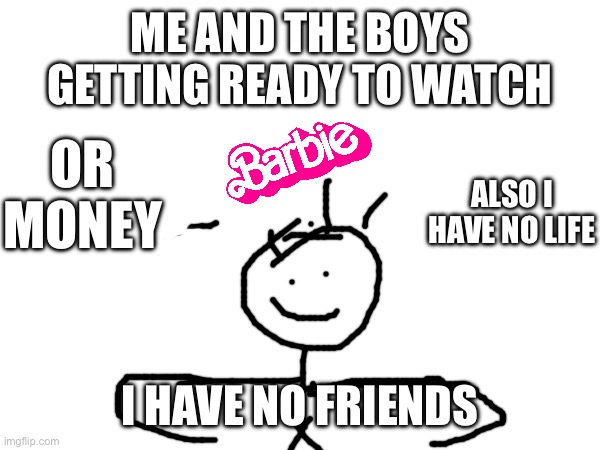 What if I buy friends oh wait I have no money | ME AND THE BOYS GETTING READY TO WATCH; OR MONEY; ALSO I HAVE NO LIFE; I HAVE NO FRIENDS | image tagged in memes | made w/ Imgflip meme maker