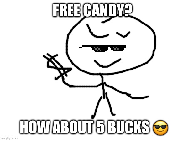 FREE CANDY? HOW ABOUT 5 BUCKS 😎 | made w/ Imgflip meme maker