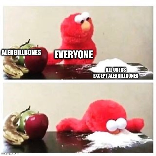 Alerbillbones deserves a ban | EVERYONE; ALERBILLBONES; ALL USERS EXCEPT ALERBILLBONES | image tagged in elmo cocaine,memes,funny | made w/ Imgflip meme maker