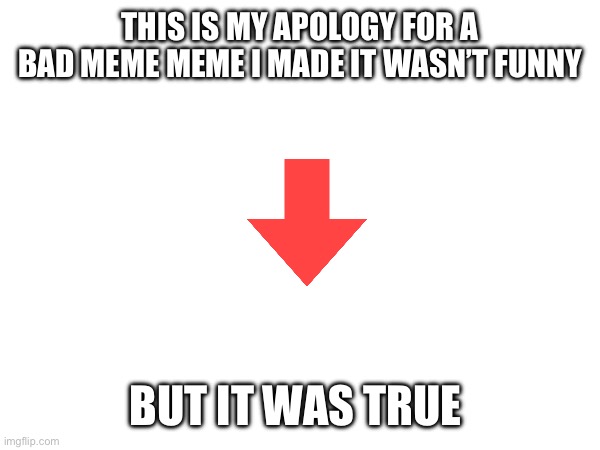THIS IS MY APOLOGY FOR A BAD MEME MEME I MADE IT WASN’T FUNNY; BUT IT WAS TRUE | made w/ Imgflip meme maker