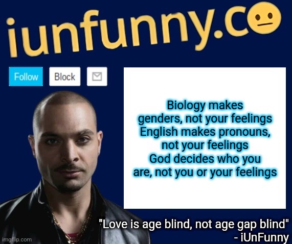 iUnFunny's Nacho Varga template v1.1 | Biology makes genders, not your feelings
English makes pronouns, not your feelings
God decides who you are, not you or your feelings | image tagged in iunfunny's nacho varga template v1 1 | made w/ Imgflip meme maker