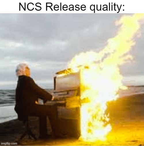 Most fire tracks tbh | NCS Release quality: | image tagged in playing flaming piano,music | made w/ Imgflip meme maker