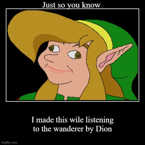 Just so you know | I made this wile listening to the wanderer by Dion | image tagged in funny,demotivationals | made w/ Imgflip demotivational maker