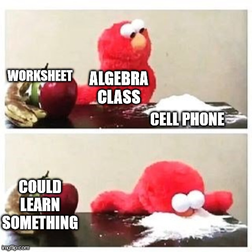 Streaming Needz | WORKSHEET; ALGEBRA CLASS; CELL PHONE; COULD LEARN SOMETHING | image tagged in elmo cocaine | made w/ Imgflip meme maker