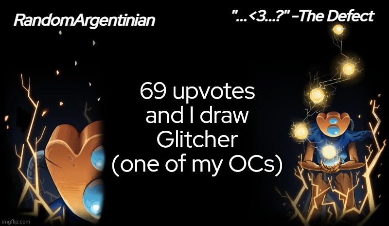 I haven't drawn him yet | 69 upvotes and I draw Glitcher (one of my OCs) | image tagged in defect my beloved | made w/ Imgflip meme maker