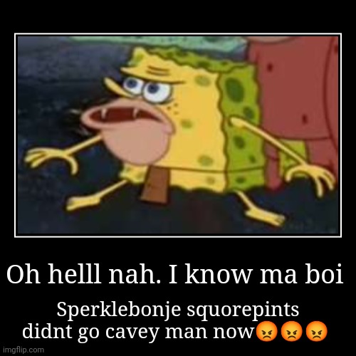 Oh helll nah. I know ma boi | Sperklebonje squorepints didnt go cavey man now??? | image tagged in funny,demotivationals | made w/ Imgflip demotivational maker