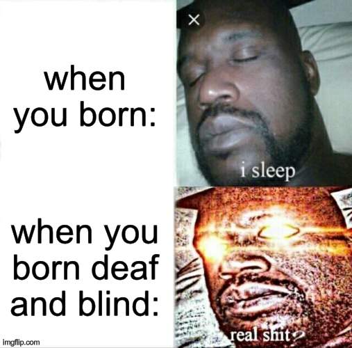 imagine you born like this | when you born:; when you born deaf and blind: | image tagged in memes,sleeping shaq | made w/ Imgflip meme maker