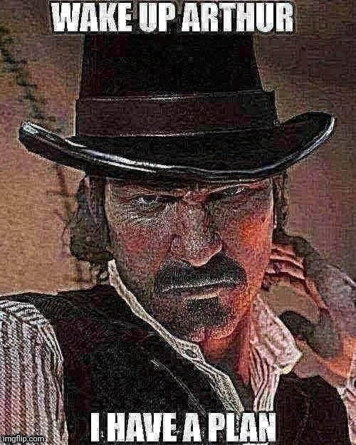 Wake up Arthur, I have a plan | image tagged in wake up arthur i have a plan | made w/ Imgflip meme maker