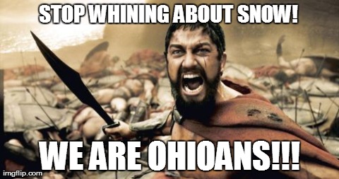 Sparta Leonidas Meme | STOP WHINING ABOUT SNOW! WE ARE OHIOANS!!! | image tagged in memes,sparta leonidas | made w/ Imgflip meme maker