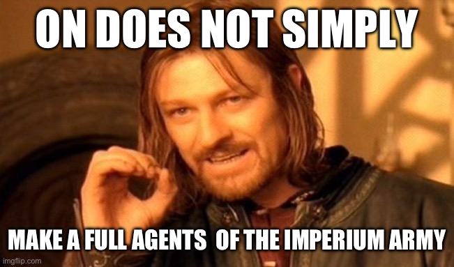 One Does Not Simply Meme | ON DOES NOT SIMPLY; MAKE A FULL AGENTS  OF THE IMPERIUM ARMY | image tagged in memes,one does not simply | made w/ Imgflip meme maker