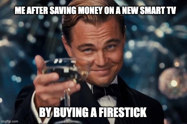Leonardo Dicaprio Cheers | ME AFTER SAVING MONEY ON A NEW SMART TV; BY BUYING A FIRESTICK | image tagged in memes,leonardo dicaprio cheers | made w/ Imgflip meme maker