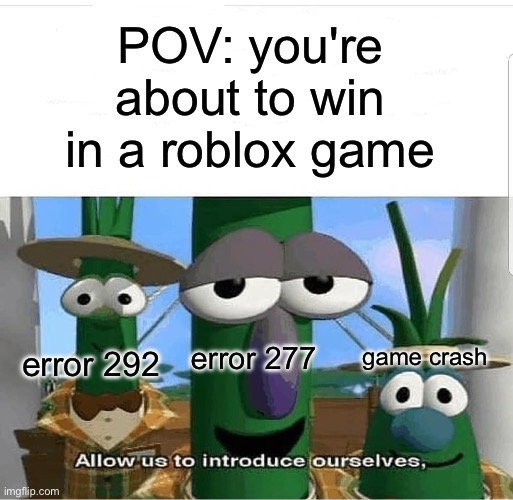 literally me fr | POV: you're about to win in a roblox game; error 277; error 292; game crash | image tagged in allow us to introduce ourselves,memes,roblox,internet | made w/ Imgflip meme maker