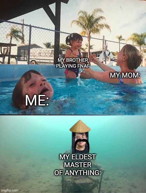 Mother Ignoring Kid Drowning In A Pool | MY BROTHER PLAYING FNAF; MY MOM:; ME:; MY ELDEST MASTER OF ANYTHING: | image tagged in mother ignoring kid drowning in a pool,asian | made w/ Imgflip meme maker