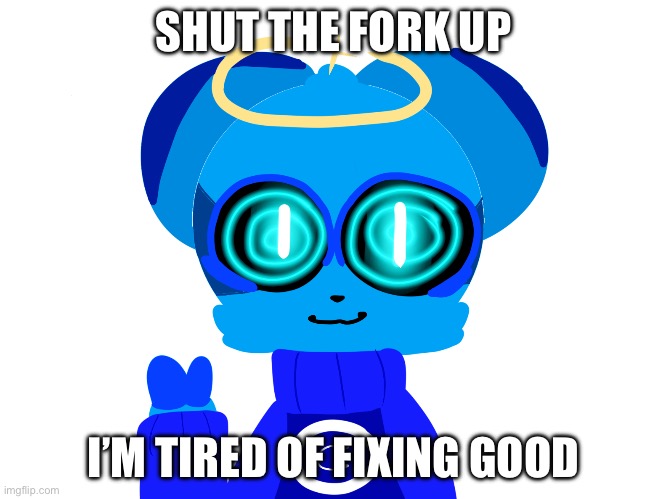 Sky (not badass) | SHUT THE FORK UP I’M TIRED OF FIXING GOOD | image tagged in sky not badass | made w/ Imgflip meme maker