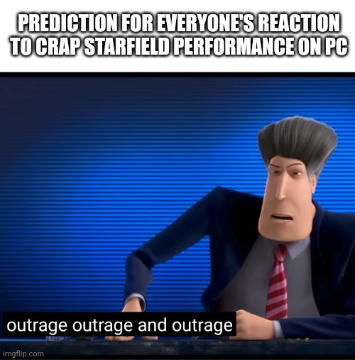 Starfield prediction | PREDICTION FOR EVERYONE'S REACTION TO CRAP STARFIELD PERFORMANCE ON PC | image tagged in outrage outrage and outrage,pc | made w/ Imgflip meme maker