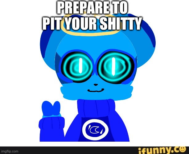 PREPARE TO PIT YOUR SHITTY | image tagged in ifunny co watermark | made w/ Imgflip meme maker
