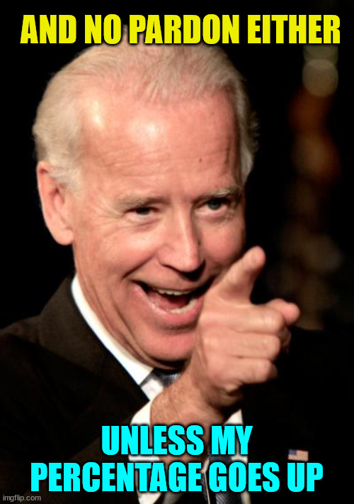 Quid Pro Joe wants a payday for his pardons... | AND NO PARDON EITHER; UNLESS MY PERCENTAGE GOES UP | image tagged in memes,smilin biden,pardon,what did it cost | made w/ Imgflip meme maker
