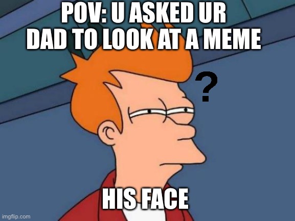 Futurama Fry | POV: U ASKED UR DAD TO LOOK AT A MEME; HIS FACE | image tagged in memes,futurama fry | made w/ Imgflip meme maker