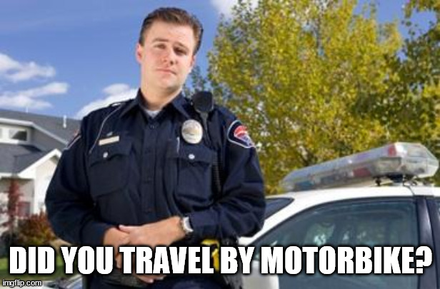 Policeman | DID YOU TRAVEL BY MOTORBIKE? | image tagged in policeman | made w/ Imgflip meme maker