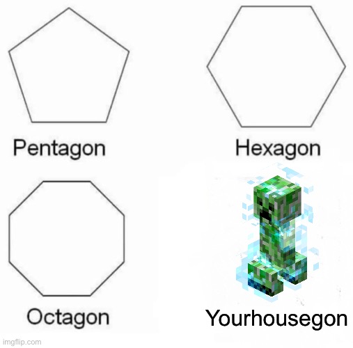 Pentagon Hexagon Octagon | Yourhousegon | image tagged in memes,pentagon hexagon octagon | made w/ Imgflip meme maker