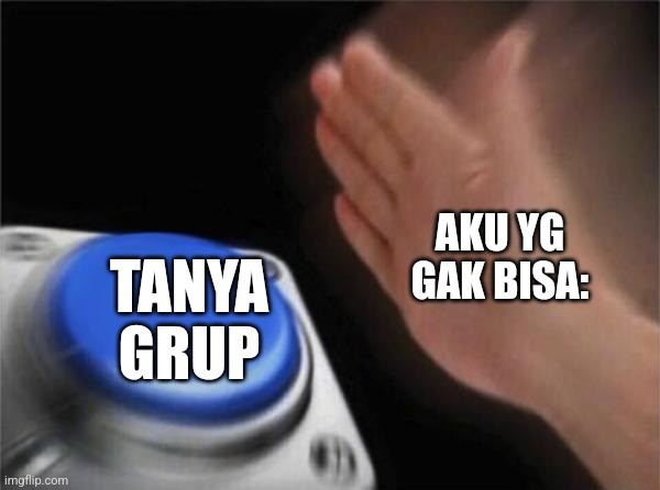 Seru | AKU YG GAK BISA:; TANYA GRUP | image tagged in memes,blank nut button | made w/ Imgflip meme maker