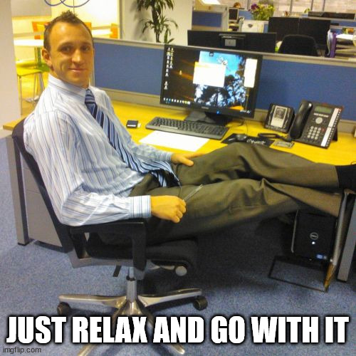 Relaxed Office Guy Meme | JUST RELAX AND GO WITH IT | image tagged in memes,relaxed office guy | made w/ Imgflip meme maker