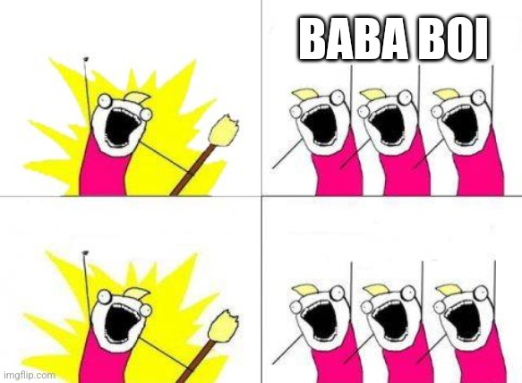 What Do We Want Meme | BABA BOI | image tagged in memes,what do we want | made w/ Imgflip meme maker