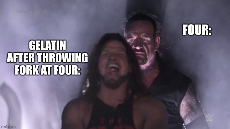 AJ Styles & Undertaker | FOUR:; GELATIN AFTER THROWING FORK AT FOUR: | image tagged in bfb | made w/ Imgflip meme maker