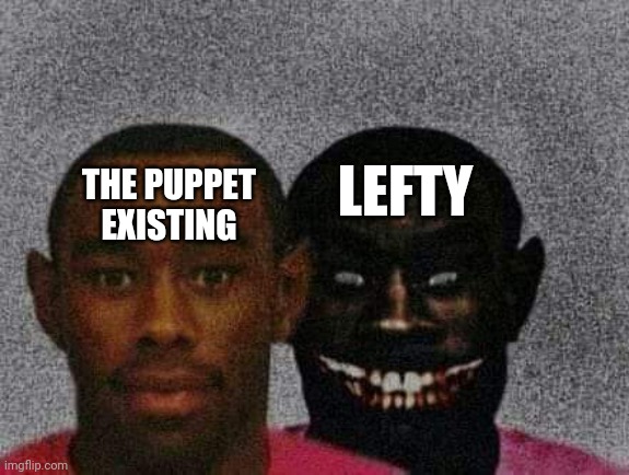 No title for you | LEFTY; THE PUPPET EXISTING | image tagged in no tags | made w/ Imgflip meme maker