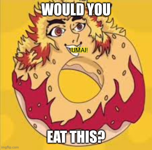 Rendonut | WOULD YOU; UMAI! EAT THIS? | image tagged in rengoku donut | made w/ Imgflip meme maker