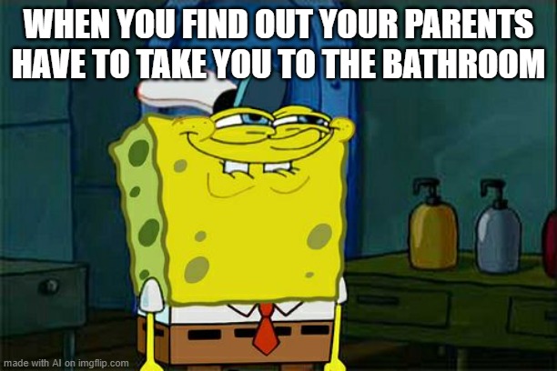 Don't You Squidward | WHEN YOU FIND OUT YOUR PARENTS HAVE TO TAKE YOU TO THE BATHROOM | image tagged in memes,don't you squidward | made w/ Imgflip meme maker