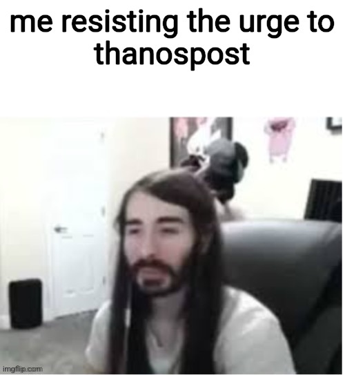 me resisting the urge to
thanospost | made w/ Imgflip meme maker