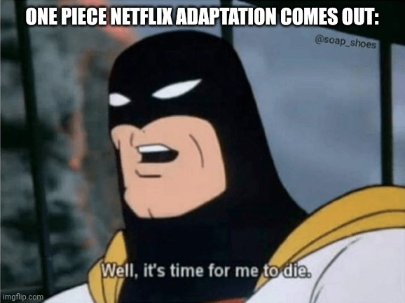 Ow | ONE PIECE NETFLIX ADAPTATION COMES OUT: | image tagged in space ghost well it's time for me to die | made w/ Imgflip meme maker