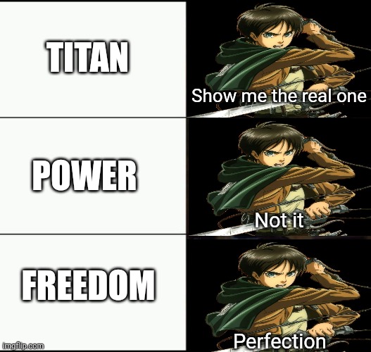 Eren Dream | TITAN; Show me the real one; POWER; Not it; FREEDOM; Perfection | image tagged in show me the real,snk,attack on titan,shingeki no kyojin,aot | made w/ Imgflip meme maker