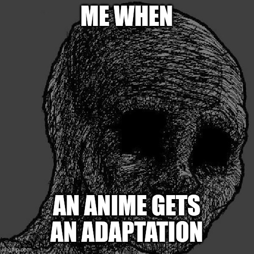 O no | ME WHEN; AN ANIME GETS AN ADAPTATION | image tagged in cursed wojak | made w/ Imgflip meme maker