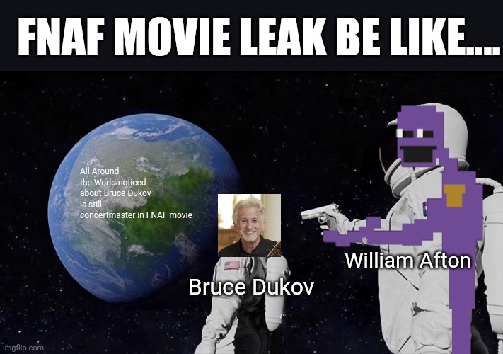 FNAF Movie Leak Be Like... | FNAF MOVIE LEAK BE LIKE.... All Around the World noticed about Bruce Dukov is still concertmaster in FNAF movie; William Afton; Bruce Dukov | image tagged in memes,always has been,fnaf,fnaf movie,five nights at freddy's,five nights at freddy's movie | made w/ Imgflip meme maker
