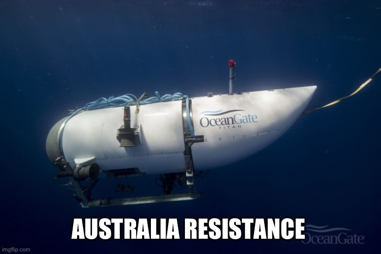 Oceangate Submarine | AUSTRALIA RESISTANCE | image tagged in oceangate submarine | made w/ Imgflip meme maker