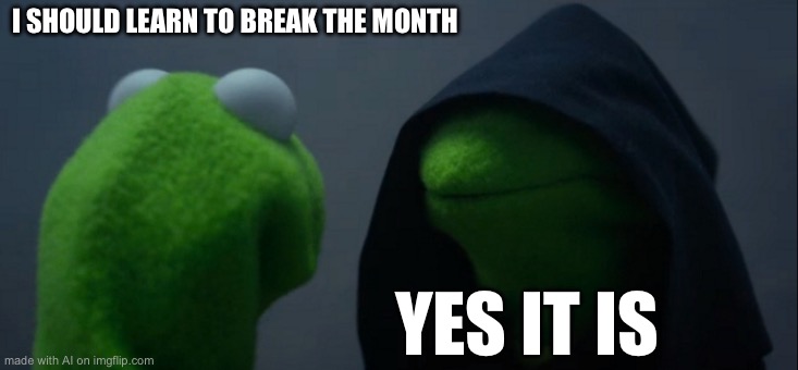 Evil Kermit | I SHOULD LEARN TO BREAK THE MONTH; YES IT IS | image tagged in memes,evil kermit,ai meme | made w/ Imgflip meme maker