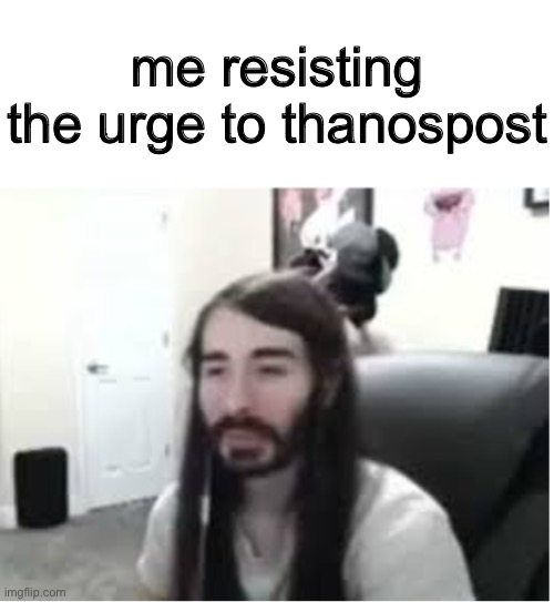 Me resisting the urge to X | me resisting the urge to thanospost | image tagged in me resisting the urge to x | made w/ Imgflip meme maker