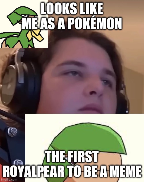 RoyalPear memes | LOOKS LIKE ME AS A POKÉMON; THE FIRST ROYALPEAR TO BE A MEME | image tagged in royal | made w/ Imgflip meme maker