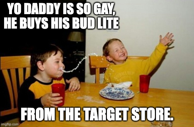 This generation's put down line | YO DADDY IS SO GAY, HE BUYS HIS BUD LITE; FROM THE TARGET STORE. | image tagged in memes,yo mamas so fat | made w/ Imgflip meme maker