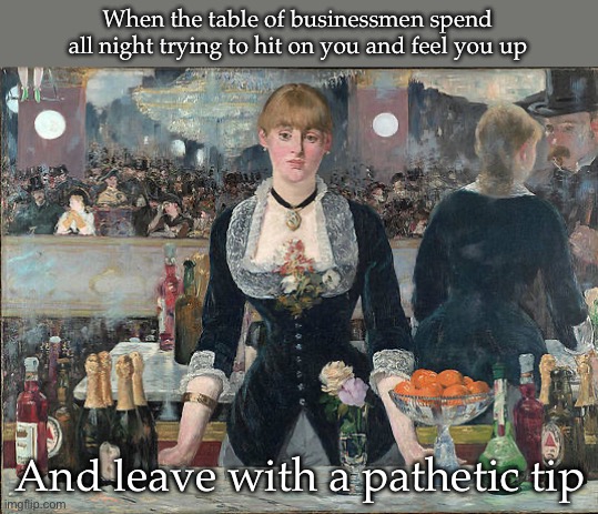 Tip | When the table of businessmen spend all night trying to hit on you and feel you up; And leave with a pathetic tip | image tagged in tip,unhappy,waitress | made w/ Imgflip meme maker