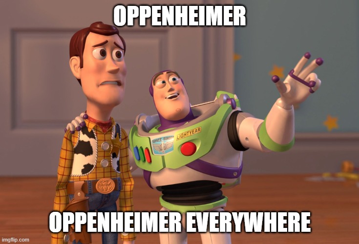 Oppenheimer everywhere | OPPENHEIMER; OPPENHEIMER EVERYWHERE | image tagged in memes,x x everywhere | made w/ Imgflip meme maker