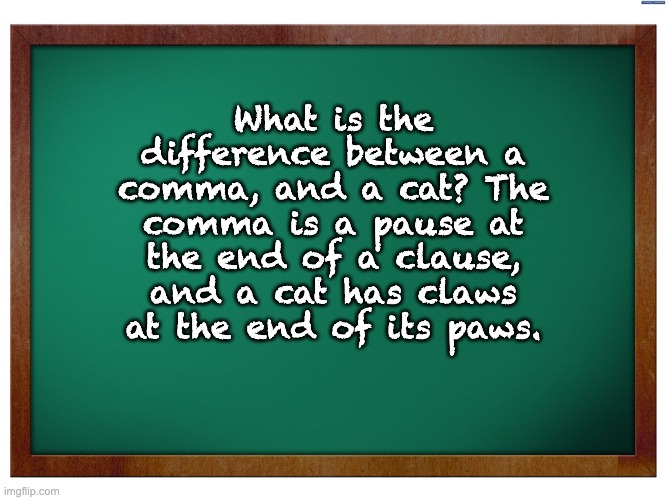 Difference | What is the difference between a comma, and a cat? The comma is a pause at the end of a clause, and a cat has claws at the end of its paws. | image tagged in green blank blackboard | made w/ Imgflip meme maker