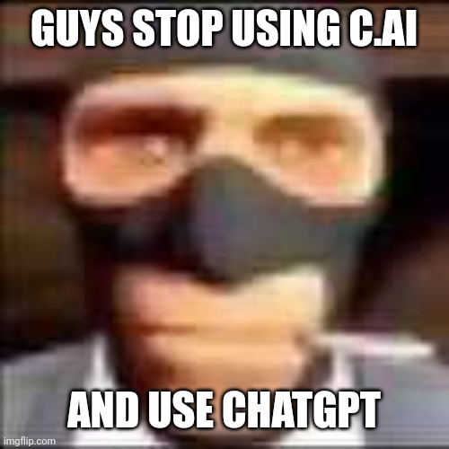 not a meme | GUYS STOP USING C.AI; AND USE CHATGPT | image tagged in spi,unfunny,not a meme,chatgpt,stop | made w/ Imgflip meme maker