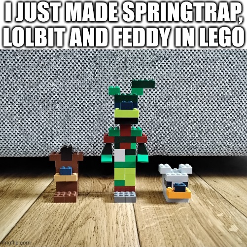 More Lego FNaF | I JUST MADE SPRINGTRAP, LOLBIT AND FEDDY IN LEGO | image tagged in fnaf | made w/ Imgflip meme maker
